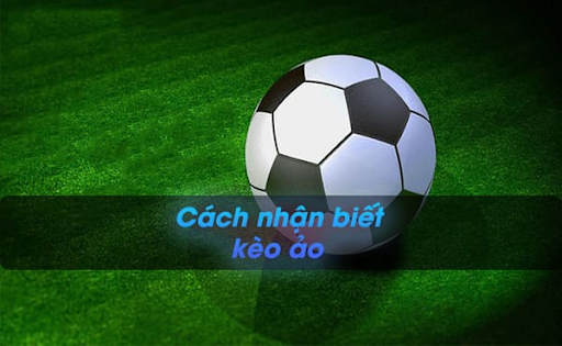 Cách Nhận Biết Kèo Ảo Trong Cá Cược Bóng Đá