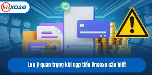 Lưu ý quan trọng khi Nạp Tiền VNSOXO