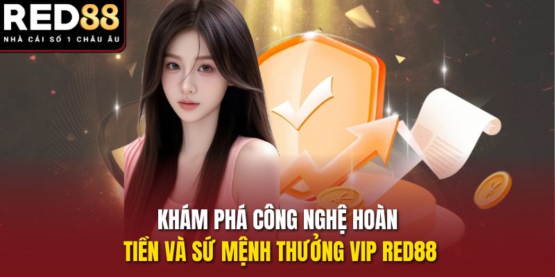 Khám phá công nghệ hoàn tiền và sứ mệnh thưởng VIP RED88