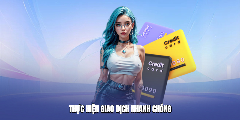 Thực hiện giao dịch nhanh chóng