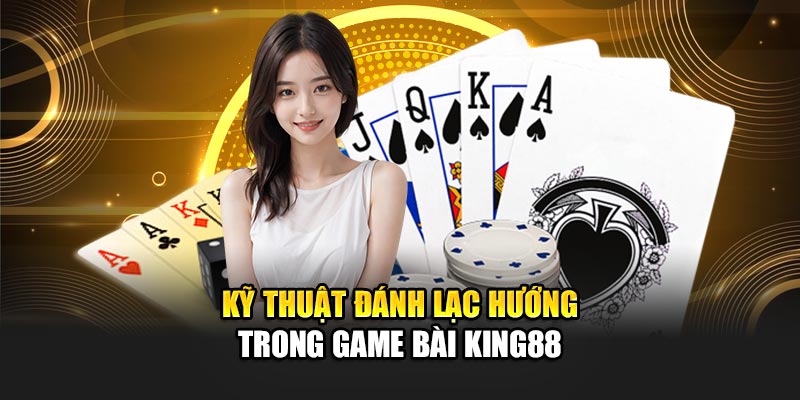 Kỹ thuật đánh lạc hướng trong game bài king88
