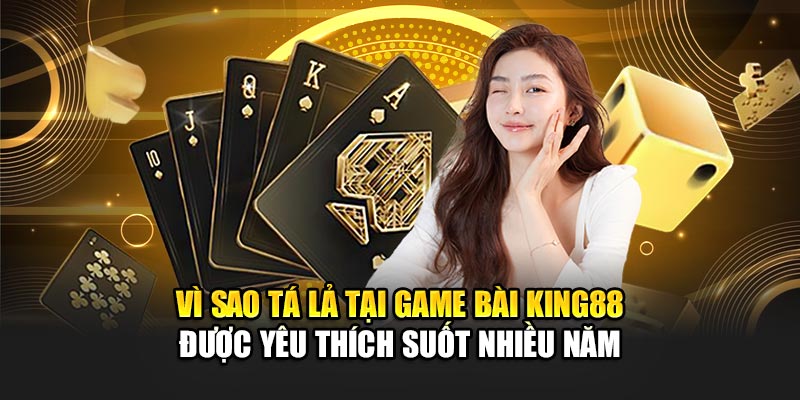 Vì sao tá lả tại game bài king88 được yêu thích suốt nhiều năm