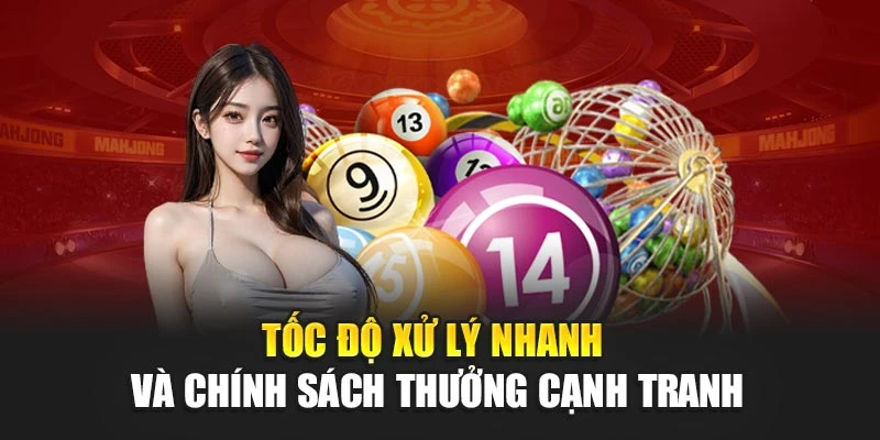 Tốc độ xử lý nhanh và chính sách thưởng cạnh tranh